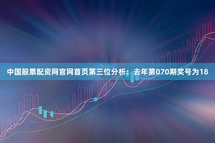 中国股票配资网官网首页　　第三位分析：去年第070期奖号为18