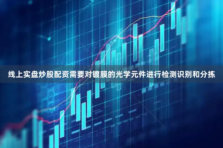 线上实盘炒股配资需要对镀膜的光学元件进行检测识别和分拣