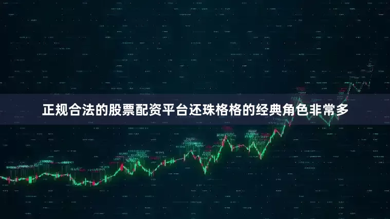正规合法的股票配资平台还珠格格的经典角色非常多
